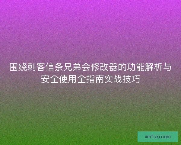 围绕刺客信条兄弟会修改器的功能解析与安全使用全指南实战技巧