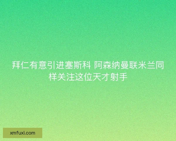 拜仁有意引进塞斯科 阿森纳曼联米兰同样关注这位天才射手