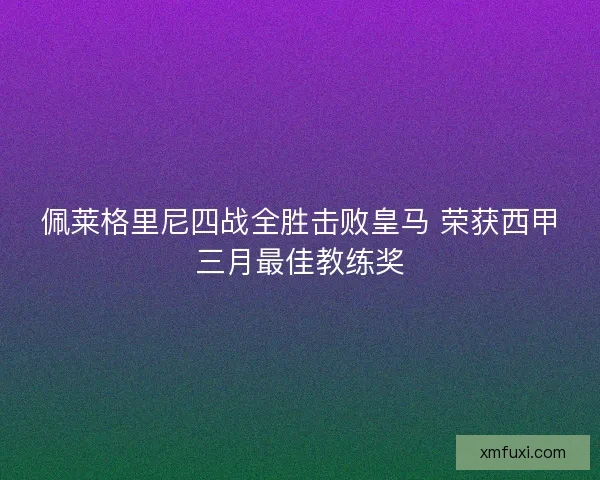 佩莱格里尼四战全胜击败皇马 荣获西甲三月最佳教练奖