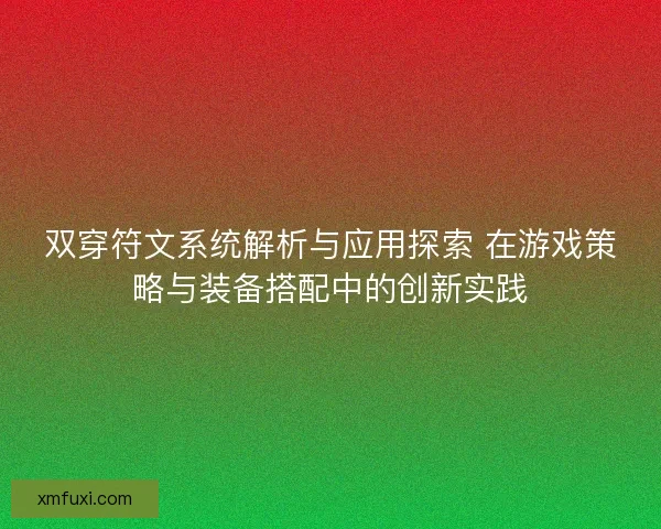 双穿符文系统解析与应用探索 在游戏策略与装备搭配中的创新实践 双穿符文系统解析与应用探索 在游戏策略与装备搭配中的创新实践