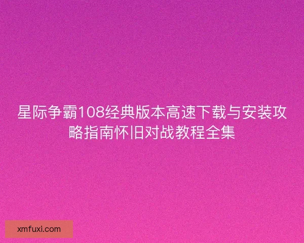 星际争霸108经典版本高速下载与安装攻略指南怀旧对战教程全集