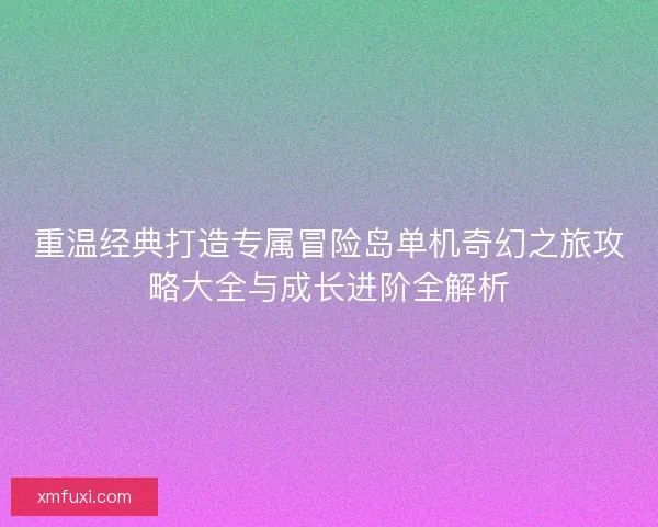 重温经典打造专属冒险岛单机奇幻之旅攻略大全与成长进阶全解析 重温经典打造专属冒险岛单机奇幻之旅攻略大全与成长进阶全解析