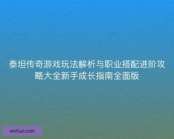 泰坦传奇游戏玩法解析与职业搭配进阶攻略大全新手成长指南全面版