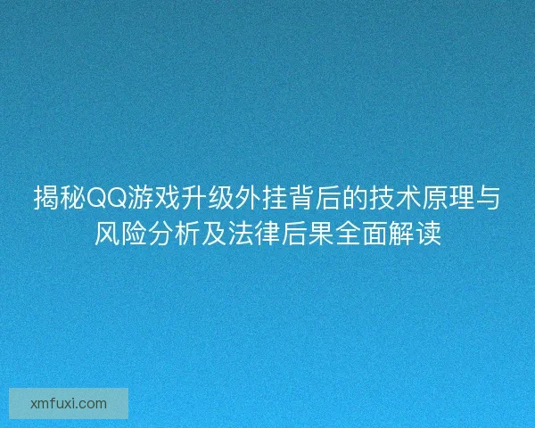 揭秘QQ游戏升级外挂背后的技术原理与风险分析及法律后果全面解读 揭秘QQ游戏升级外挂背后的技术原理与风险分析及法律后果全面解读