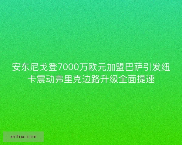 安东尼戈登7000万欧元加盟巴萨引发纽卡震动弗里克边路升级全面提速 安东尼戈登7000万欧元加盟巴萨引发纽卡震动弗里克边路升级全面提速