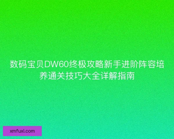 数码宝贝DW60终极攻略新手进阶阵容培养通关技巧大全详解指南