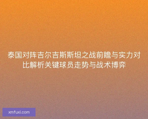 泰国对阵吉尔吉斯斯坦之战前瞻与实力对比解析关键球员走势与战术博弈