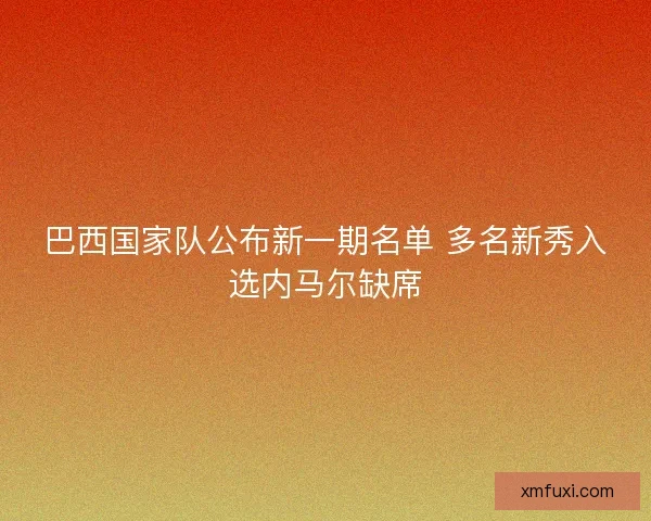 巴西国家队公布新一期名单 多名新秀入选内马尔缺席 巴西国家队公布新一期名单 多名新秀入选内马尔缺席